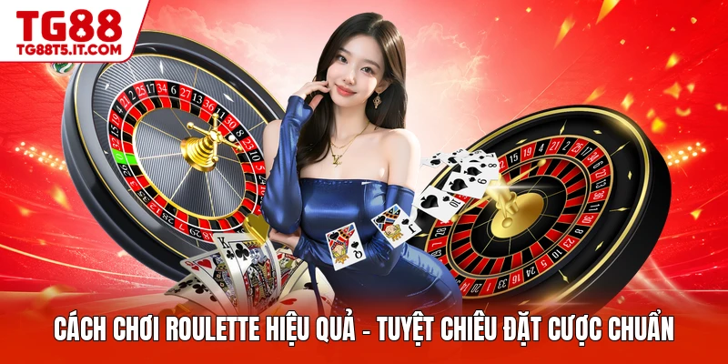Cách Chơi Roulette Hiệu Quả - Tuyệt Chiêu Đặt Cược Chuẩn
